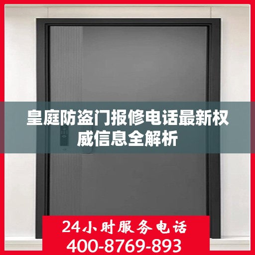 皇庭防盗门报修电话最新权威信息全解析