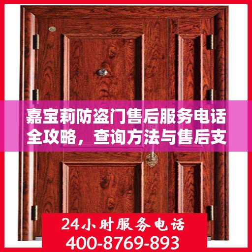 嘉宝莉防盗门售后服务电话全攻略，查询方法与售后支持详解