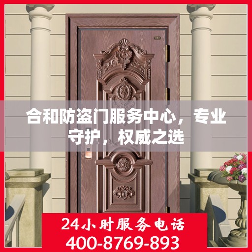 合和防盗门服务中心，专业守护，权威之选