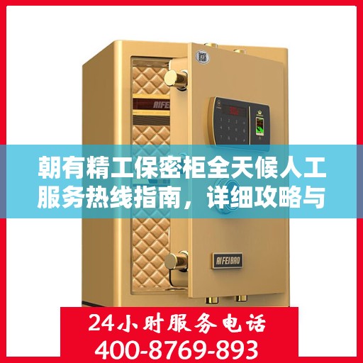 朝有精工保密柜全天候人工服务热线指南，详细攻略与全面支持
