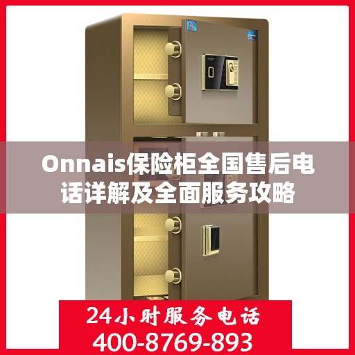 Onnais保险柜全国售后电话详解及全面服务攻略