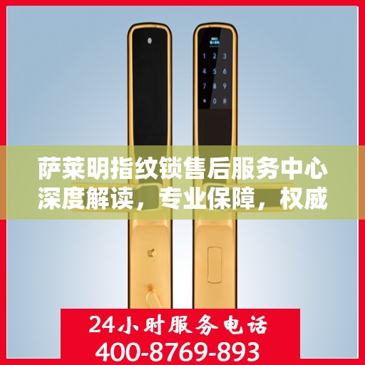 萨莱明指纹锁售后服务中心深度解读，专业保障，权威声音