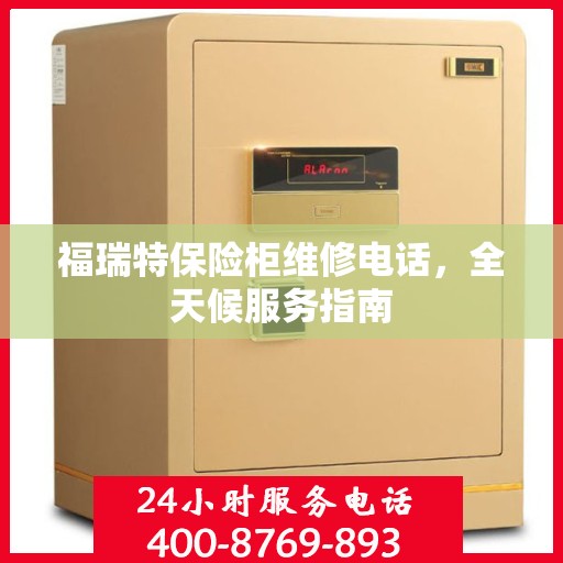 福瑞特保险柜维修电话，全天候服务指南