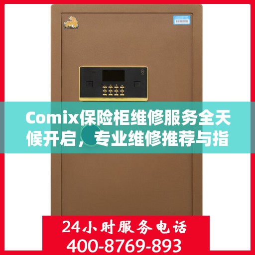 Comix保险柜维修服务全天候开启，专业维修推荐与指南