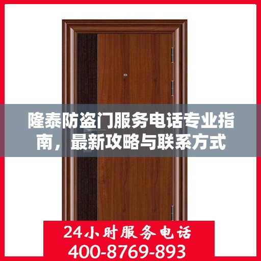 隆泰防盗门服务电话专业指南，最新攻略与联系方式