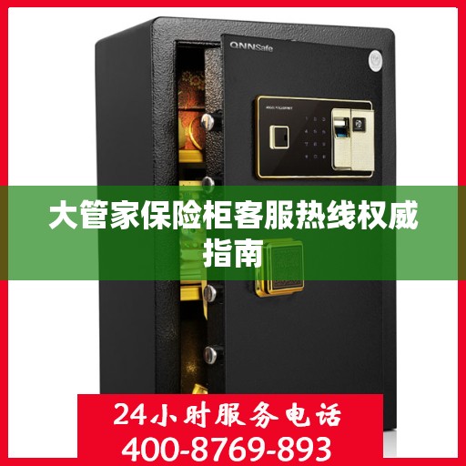 大管家保险柜客服热线权威指南
