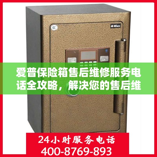 爱普保险箱售后维修服务电话全攻略，解决您的售后维修难题