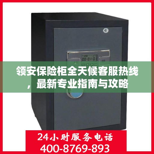 领安保险柜全天候客服热线，最新专业指南与攻略