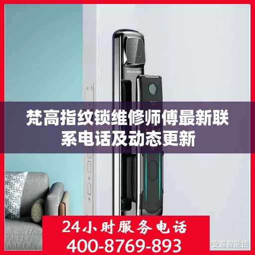 梵高指纹锁维修师傅最新联系电话及动态更新