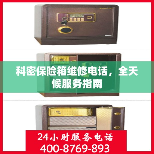 科密保险箱维修电话，全天候服务指南