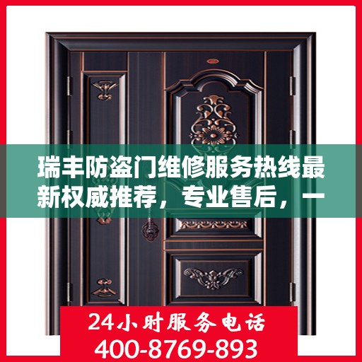 瑞丰防盗门维修服务热线最新权威推荐，专业售后，一触即达