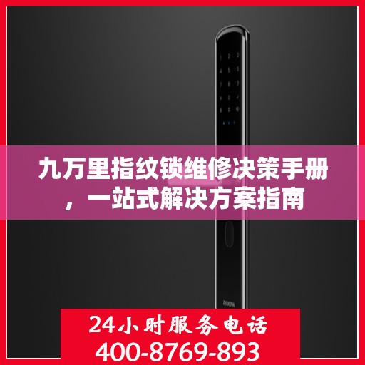 九万里指纹锁维修决策手册，一站式解决方案指南