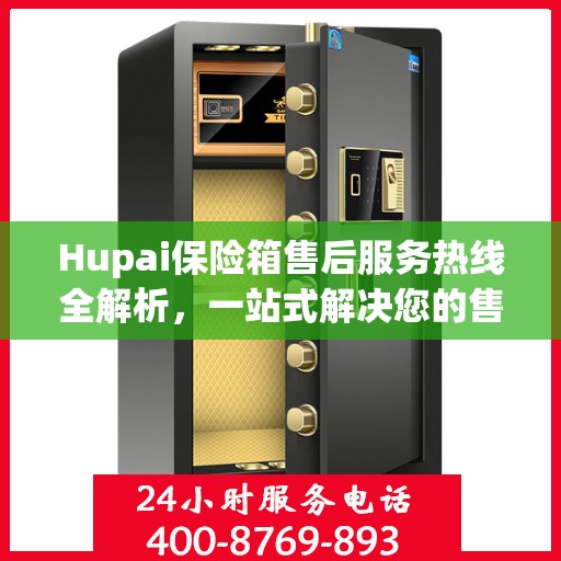Hupai保险箱售后服务热线全解析，一站式解决您的售后需求