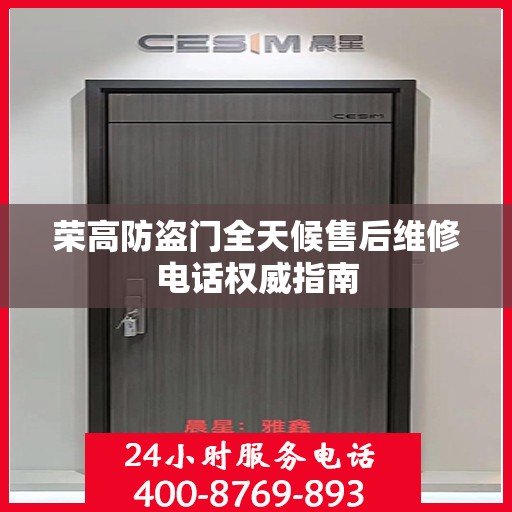 荣高防盗门全天候售后维修电话权威指南