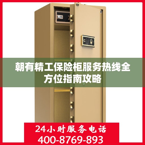 朝有精工保险柜服务热线全方位指南攻略