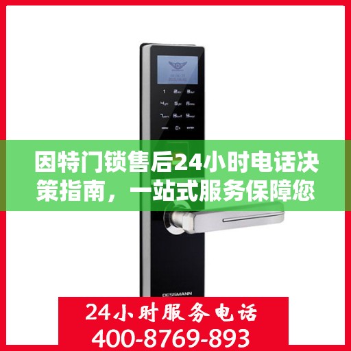 因特门锁售后24小时电话决策指南，一站式服务保障您的安全锁需