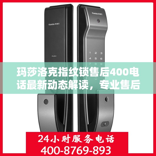 玛莎洛克指纹锁售后400电话最新动态解读，专业售后服务的最新进展与用户需求响应