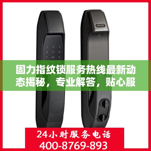 固力指纹锁服务热线最新动态揭秘，专业解答，贴心服务！