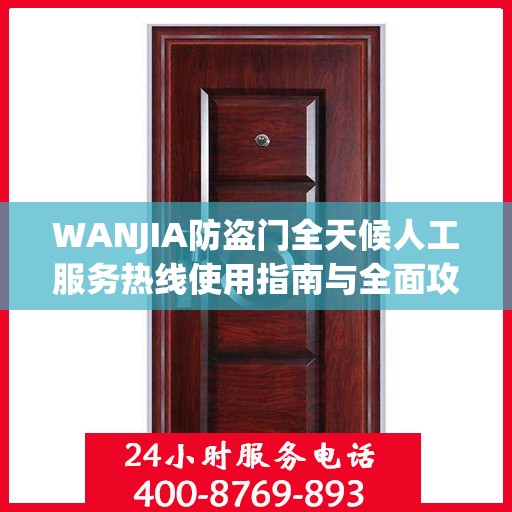WANJIA防盗门全天候人工服务热线使用指南与全面攻略