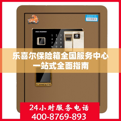 乐喜尔保险箱全国服务中心一站式全面指南