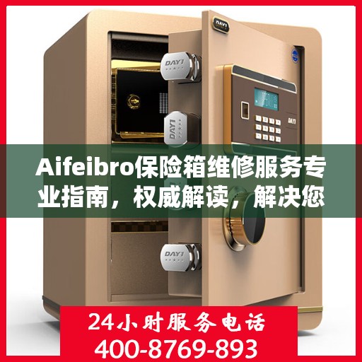 Aifeibro保险箱维修服务专业指南，权威解读，解决您的安全存储问题