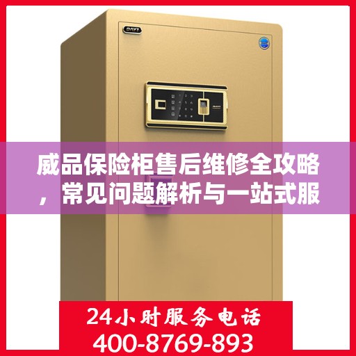 威品保险柜售后维修全攻略，常见问题解析与一站式服务体验