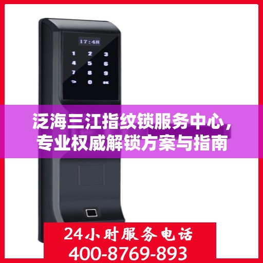 泛海三江指纹锁服务中心，专业权威解锁方案与指南