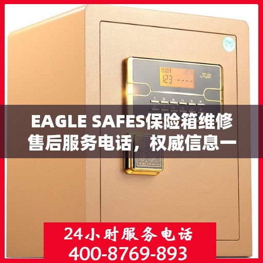 EAGLE SAFES保险箱维修售后服务电话，权威信息一览