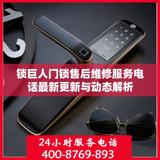 锁巨人门锁售后维修服务电话最新更新与动态解析