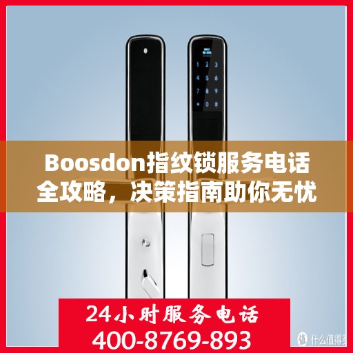 Boosdon指纹锁服务电话全攻略，决策指南助你无忧选购