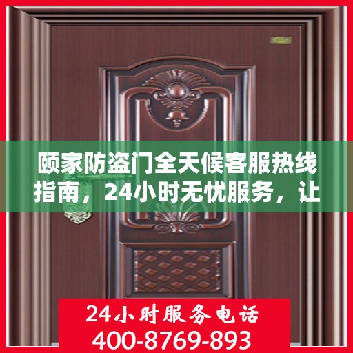 颐家防盗门全天候客服热线指南，24小时无忧服务，让您安心居家