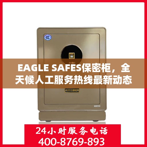 EAGLE SAFES保密柜，全天候人工服务热线最新动态
