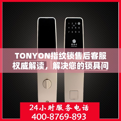 TONYON指纹锁售后客服权威解读，解决您的锁具问题，专业贴心的服务体验