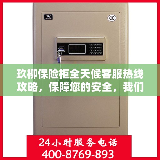 玖柳保险柜全天候客服热线攻略，保障您的安全，我们随时在线
