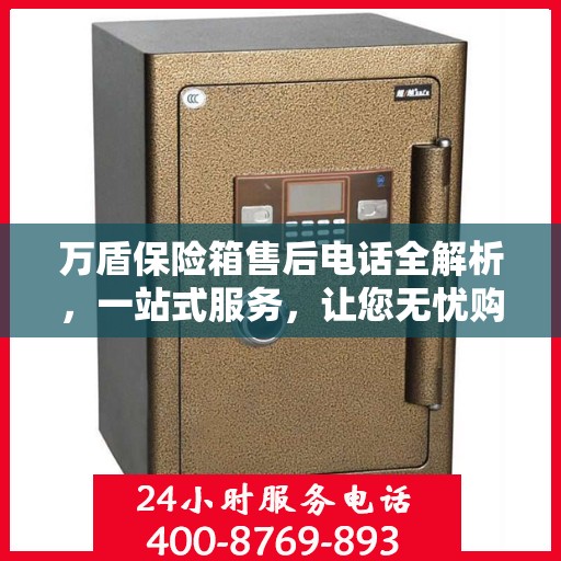 万盾保险箱售后电话全解析，一站式服务，让您无忧购物