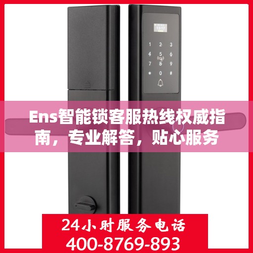 Ens智能锁客服热线权威指南，专业解答，贴心服务