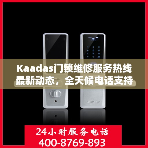 Kaadas门锁维修服务热线最新动态，全天候电话支持，专业维修随时待命