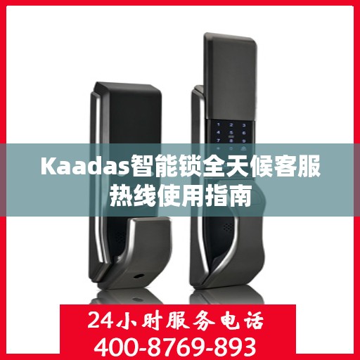 Kaadas智能锁全天候客服热线使用指南