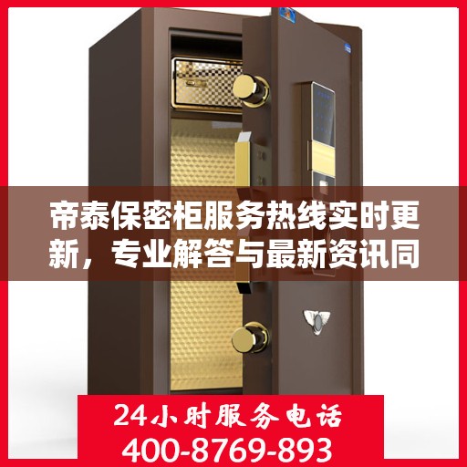帝泰保密柜服务热线实时更新，专业解答与最新资讯同步