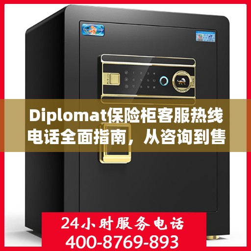 Diplomat保险柜客服热线电话全面指南，从咨询到售后一站式服务攻略