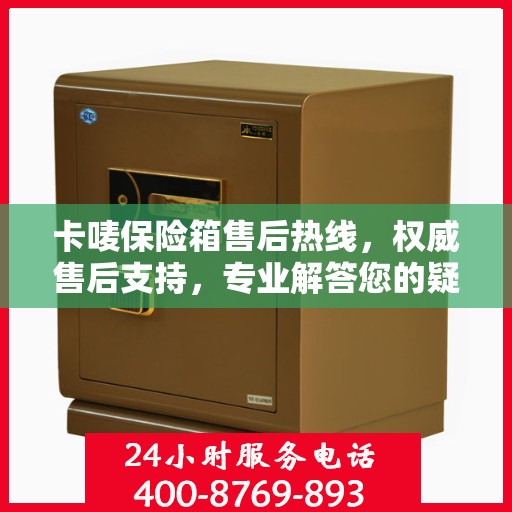 卡唛保险箱售后热线，权威售后支持，专业解答您的疑虑