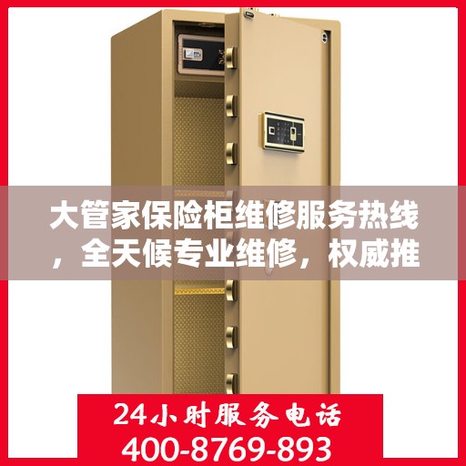 大管家保险柜维修服务热线，全天候专业维修，权威推荐保障安全！