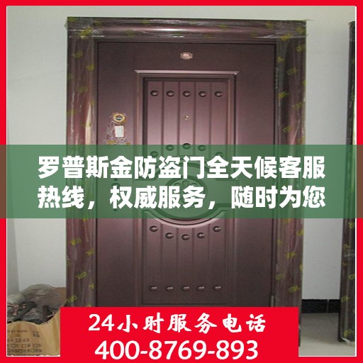 罗普斯金防盗门全天候客服热线，权威服务，随时为您守护安全之门