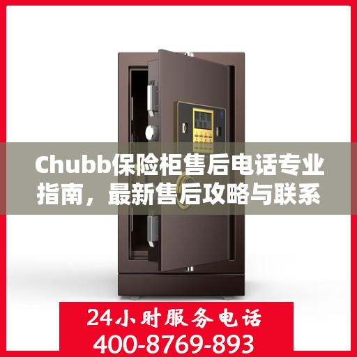 Chubb保险柜售后电话专业指南，最新售后攻略与联系方式