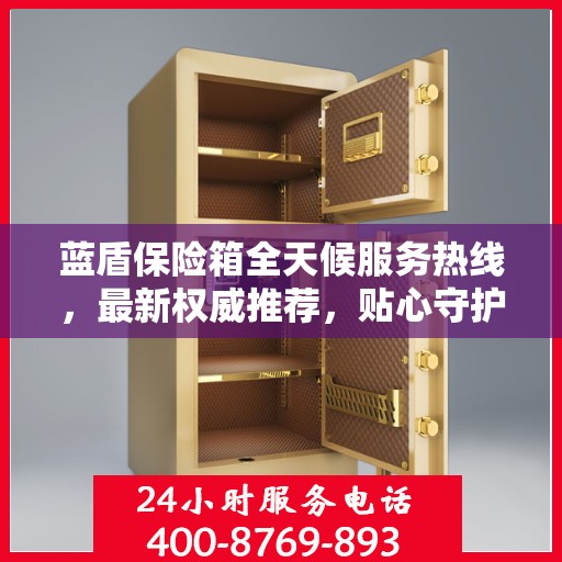 蓝盾保险箱全天候服务热线，最新权威推荐，贴心守护您的安全
