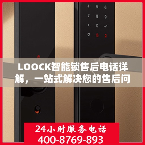 LOOCK智能锁售后电话详解，一站式解决您的售后问题