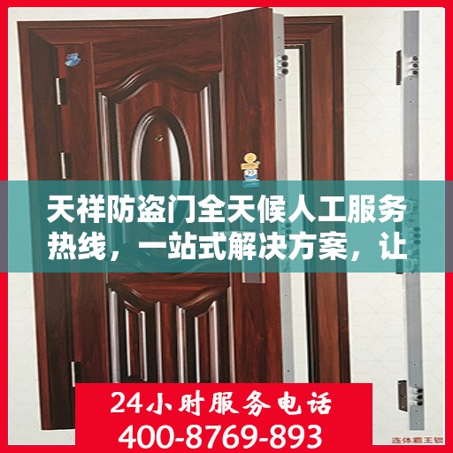 天祥防盗门全天候人工服务热线，一站式解决方案，让您无忧选择防盗门