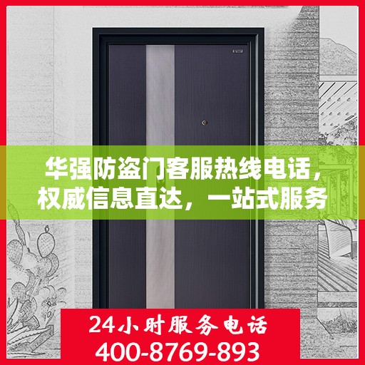 华强防盗门客服热线电话，权威信息直达，一站式服务保障
