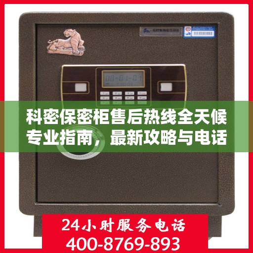 科密保密柜售后热线全天候专业指南，最新攻略与电话全解析