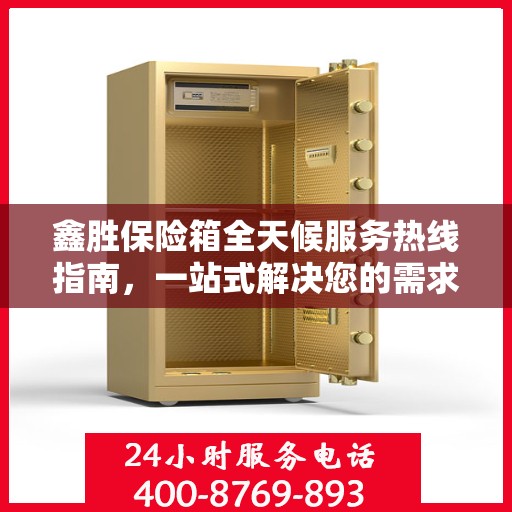 鑫胜保险箱全天候服务热线指南，一站式解决您的需求与问题